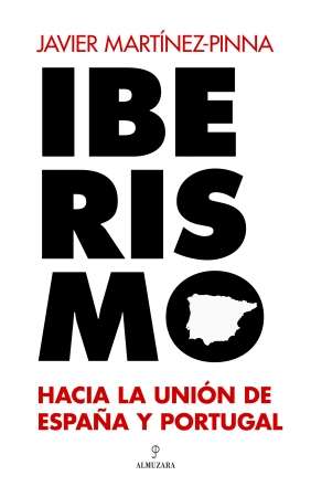 Iberismo. Hacia la unión de España y Portugal